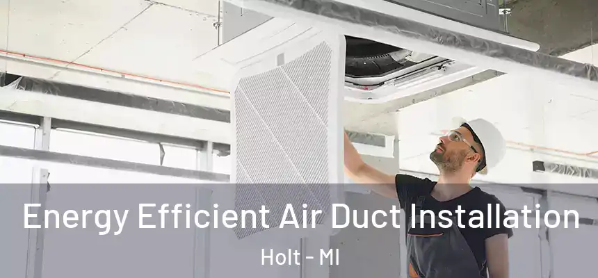  Energy Efficient Air Duct Installation Holt - MI